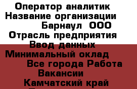 Оператор-аналитик › Название организации ­ MD-Trade-Барнаул, ООО › Отрасль предприятия ­ Ввод данных › Минимальный оклад ­ 55 000 - Все города Работа » Вакансии   . Камчатский край,Петропавловск-Камчатский г.